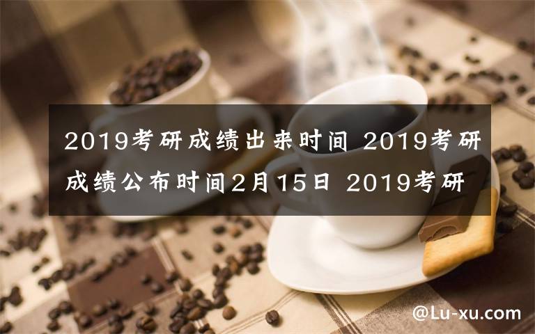 2019考研成績(jī)出來時(shí)間 2019考研成績(jī)公布時(shí)間2月15日 2019考研復(fù)試該怎么準(zhǔn)備？