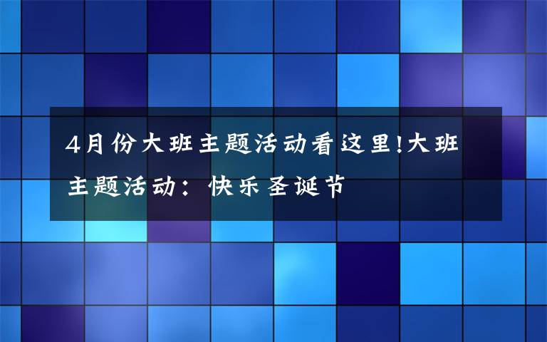 4月份大班主題活動(dòng)看這里!大班主題活動(dòng)：快樂圣誕節(jié)