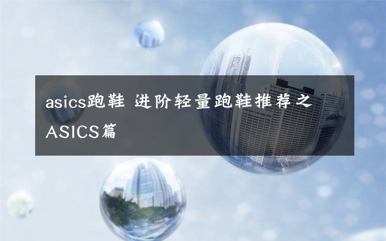 asics跑鞋 進階輕量跑鞋推薦之ASICS篇