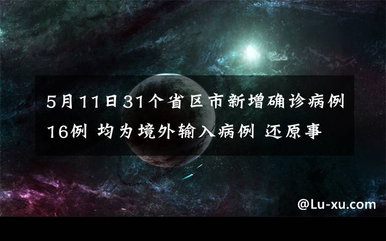 5月11日31個省區(qū)市新增確診病例16例 均為境外輸入病例 還原事發(fā)經(jīng)過及背后原因！