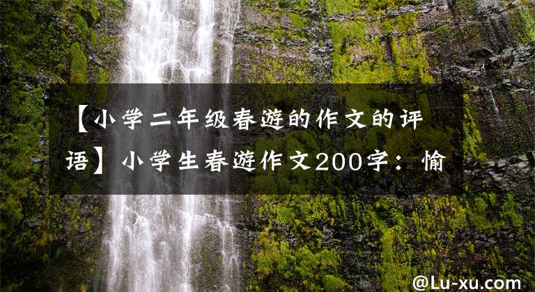 【小學(xué)二年級(jí)春游的作文的評(píng)語】小學(xué)生春游作文200字：愉快的春游