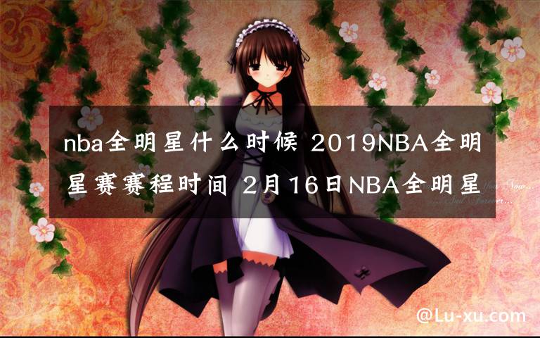 nba全明星什么時候 2019NBA全明星賽賽程時間 2月16日NBA全明星名人賽視頻直播