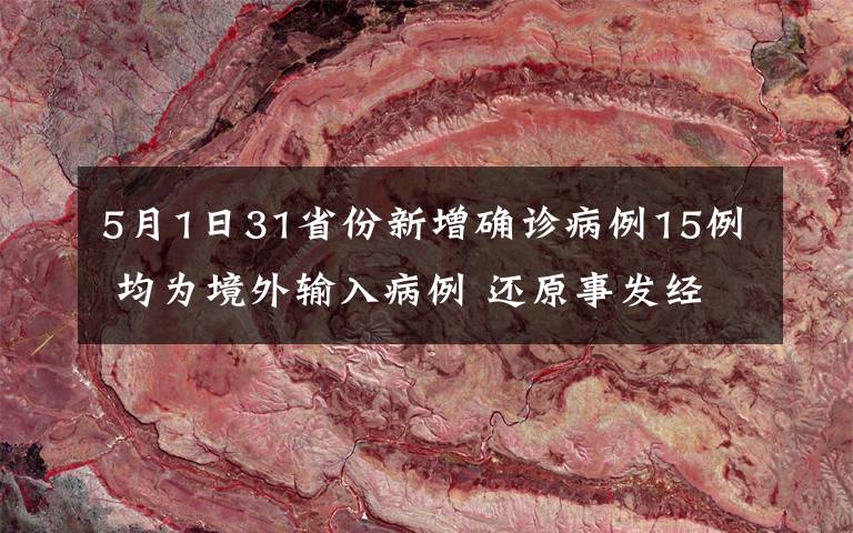 5月1日31省份新增確診病例15例 均為境外輸入病例 還原事發(fā)經(jīng)過及背后原因！