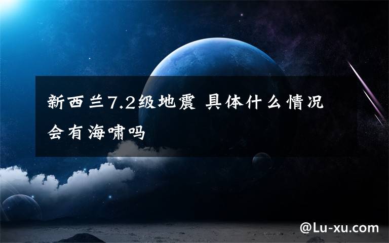 新西蘭7.2級(jí)地震 具體什么情況會(huì)有海嘯嗎