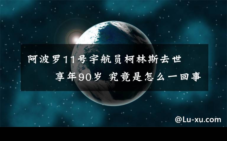 阿波羅11號宇航員柯林斯去世??? 享年90歲 究竟是怎么一回事?