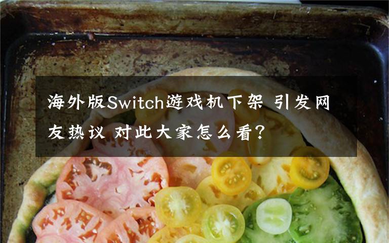 海外版Switch游戲機(jī)下架 引發(fā)網(wǎng)友熱議 對此大家怎么看？