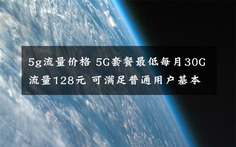 5g流量價格 5G套餐最低每月30G流量128元 可滿足普通用戶基本需求