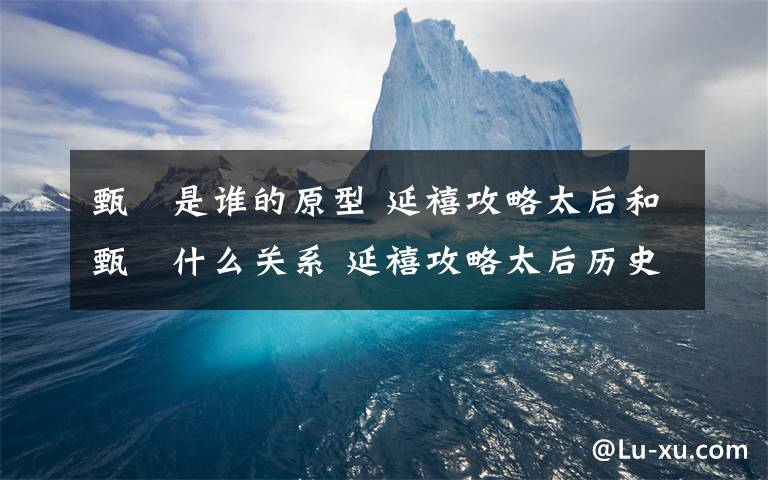 甄嬛是誰的原型 延禧攻略太后和甄嬛什么關系 延禧攻略太后歷史原型是誰