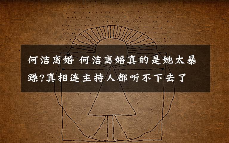 何潔離婚 何潔離婚真的是她太暴躁?真相連主持人都聽(tīng)不下去了