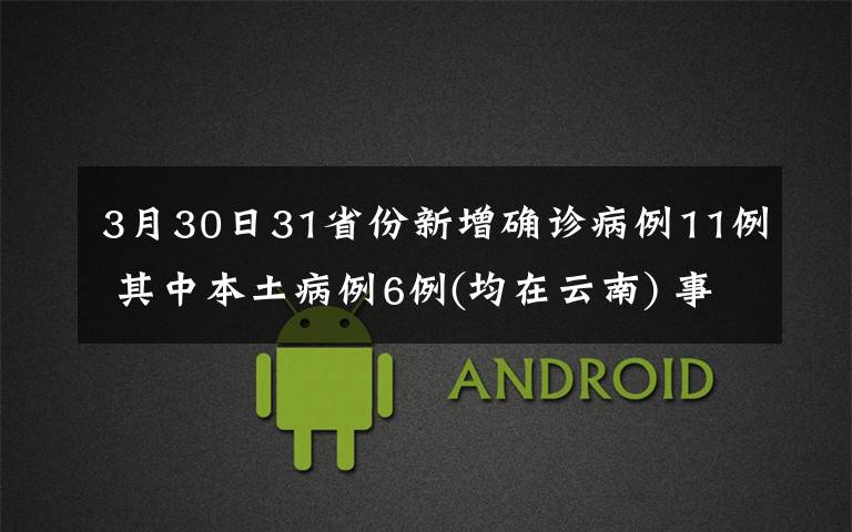 3月30日31省份新增確診病例11例 其中本土病例6例(均在云南) 事情的詳情始末是怎么樣了！