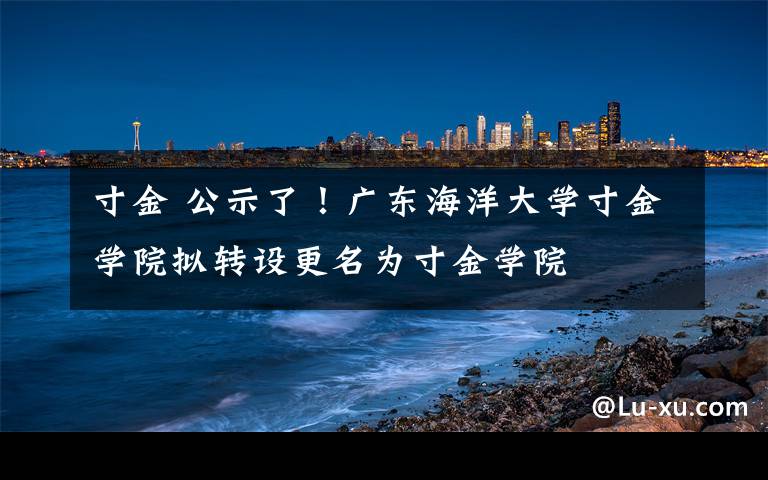 寸金 公示了！廣東海洋大學寸金學院擬轉設更名為寸金學院