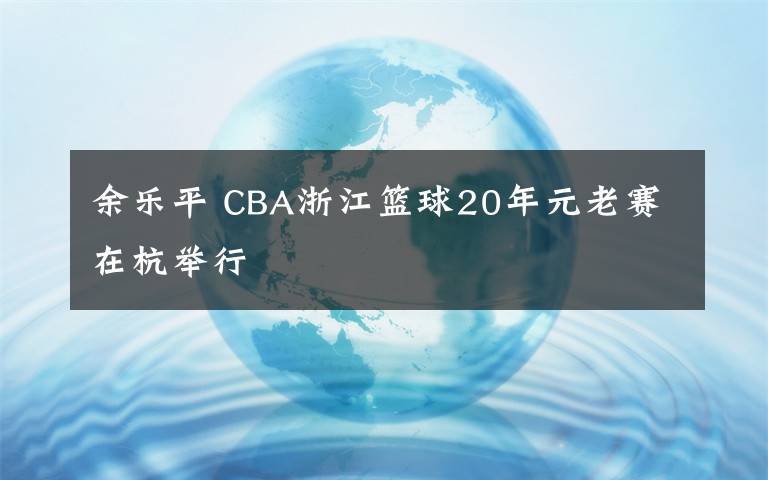 余樂平 CBA浙江籃球20年元老賽在杭舉行