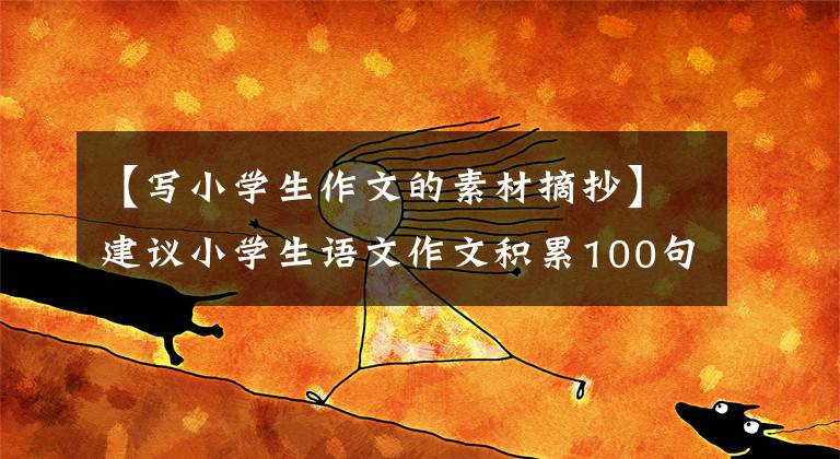 【寫小學(xué)生作文的素材摘抄】建議小學(xué)生語文作文積累100句摘錄警備句，非常實(shí)用，收藏起來。