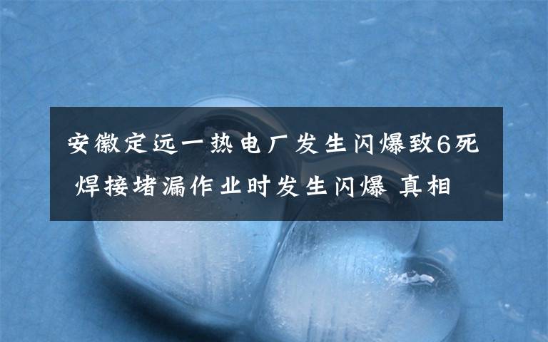 安徽定遠一熱電廠發(fā)生閃爆致6死 焊接堵漏作業(yè)時發(fā)生閃爆 真相到底是怎樣的？