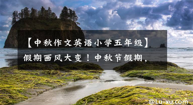 【中秋作文英語(yǔ)小學(xué)五年級(jí)】假期畫(huà)風(fēng)大變！中秋節(jié)假期，恒城的孩子們感嘆說(shuō)：太不一樣了。