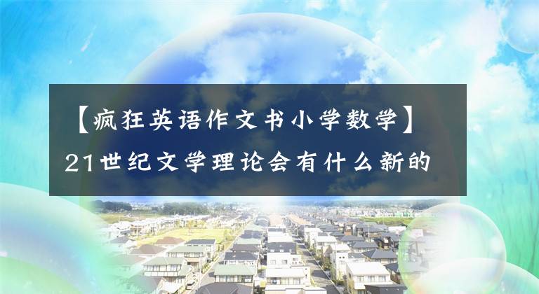 【瘋狂英語作文書小學數學】21世紀文學理論會有什么新的發(fā)展？