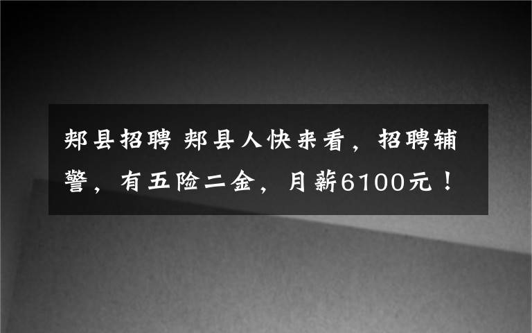 郟縣招聘 郟縣人快來看，招聘輔警，有五險二金，月薪6100元！