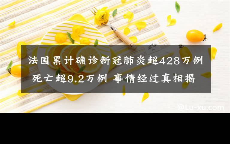 法國累計(jì)確診新冠肺炎超428萬例 死亡超9.2萬例 事情經(jīng)過真相揭秘！