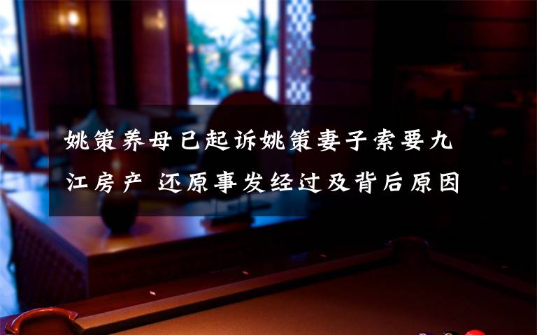 姚策養(yǎng)母已起訴姚策妻子索要九江房產(chǎn) 還原事發(fā)經(jīng)過及背后原因！