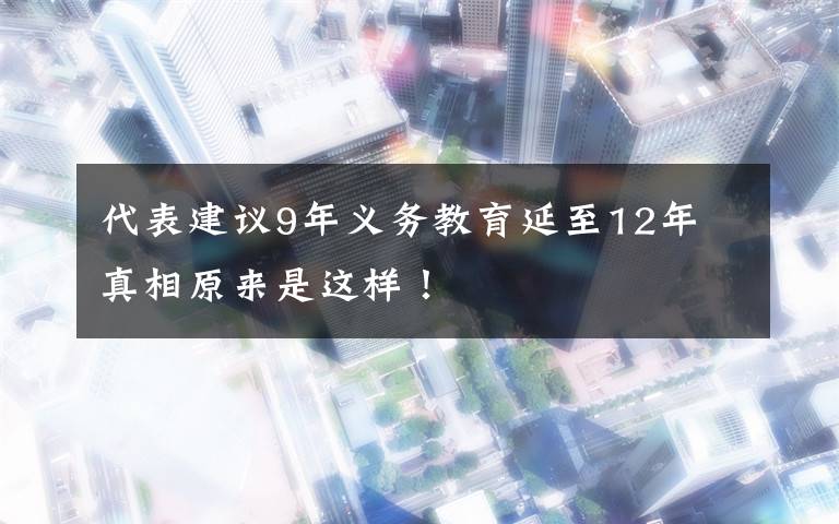 代表建議9年義務(wù)教育延至12年 真相原來是這樣！