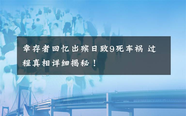 幸存者回憶出殯日致9死車禍 過程真相詳細揭秘！