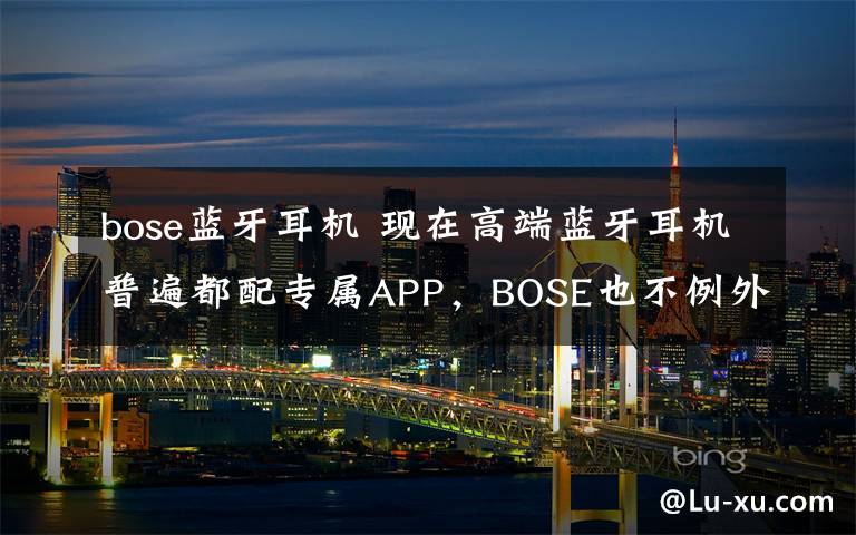 bose藍(lán)牙耳機(jī) 現(xiàn)在高端藍(lán)牙耳機(jī)普遍都配專屬APP，BOSE也不例外