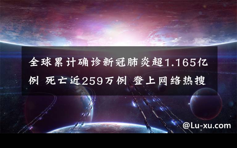 全球累計確診新冠肺炎超1.165億例 死亡近259萬例 登上網(wǎng)絡(luò)熱搜了！