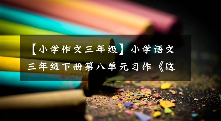 【小學(xué)作文三年級】小學(xué)語文三年級下冊第八單元習(xí)作《這樣想象真有趣》