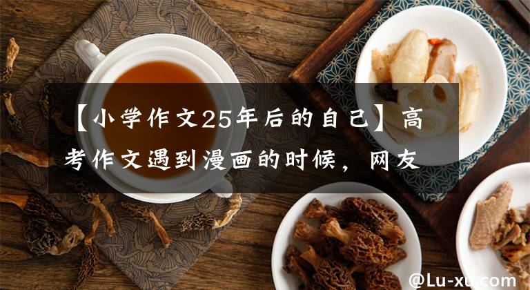 【小學(xué)作文25年后的自己】高考作文遇到漫畫的時(shí)候，網(wǎng)友：不明白嗎？原作者單獨(dú)反應(yīng)：我25年前也是漫畫問題