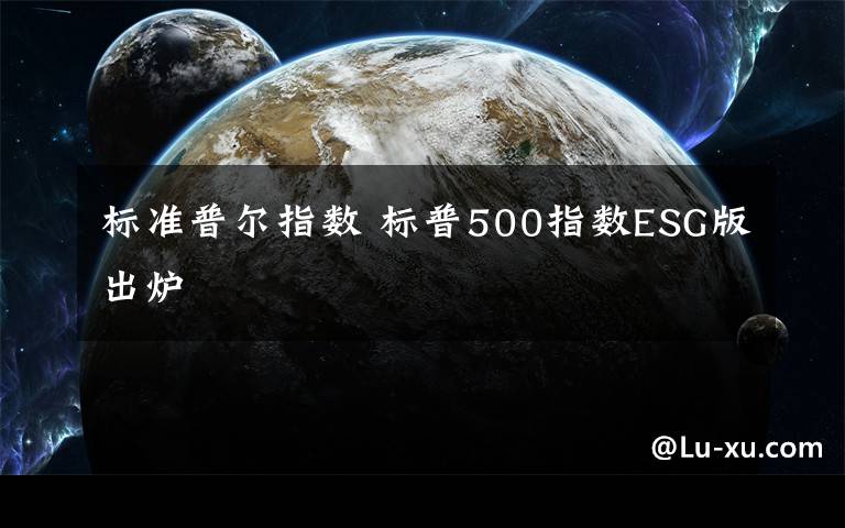 標準普爾指數(shù) 標普500指數(shù)ESG版出爐