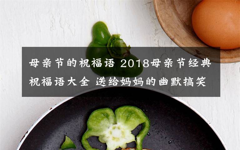 母親節(jié)的祝福語 2018母親節(jié)經(jīng)典祝福語大全 送給媽媽的幽默搞笑祝福語30條