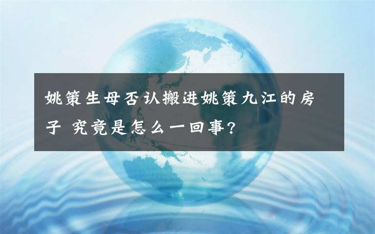 姚策生母否認搬進姚策九江的房子 究竟是怎么一回事?