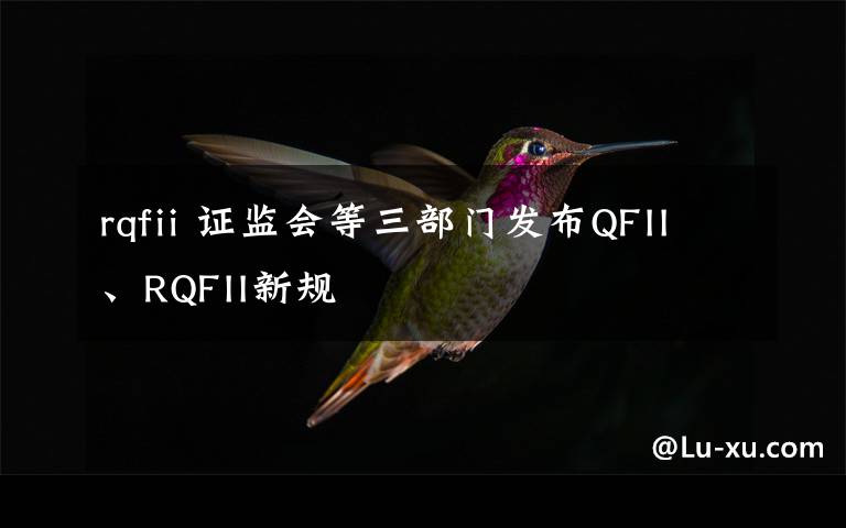 rqfii 證監(jiān)會等三部門發(fā)布QFII、RQFII新規(guī)