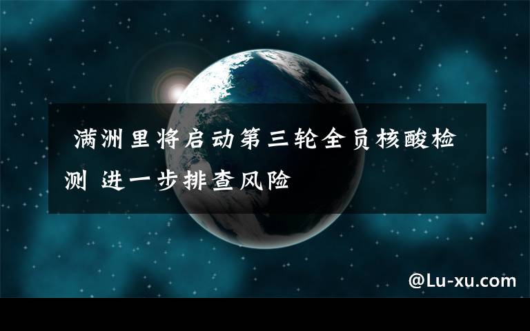  滿洲里將啟動第三輪全員核酸檢測 進(jìn)一步排查風(fēng)險