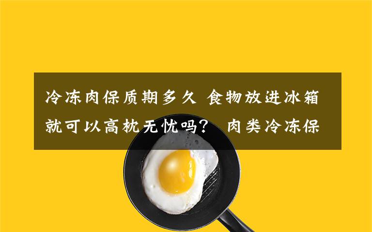 冷凍肉保質(zhì)期多久 食物放進冰箱就可以高枕無憂嗎？ 肉類冷凍保質(zhì)期沒那么長