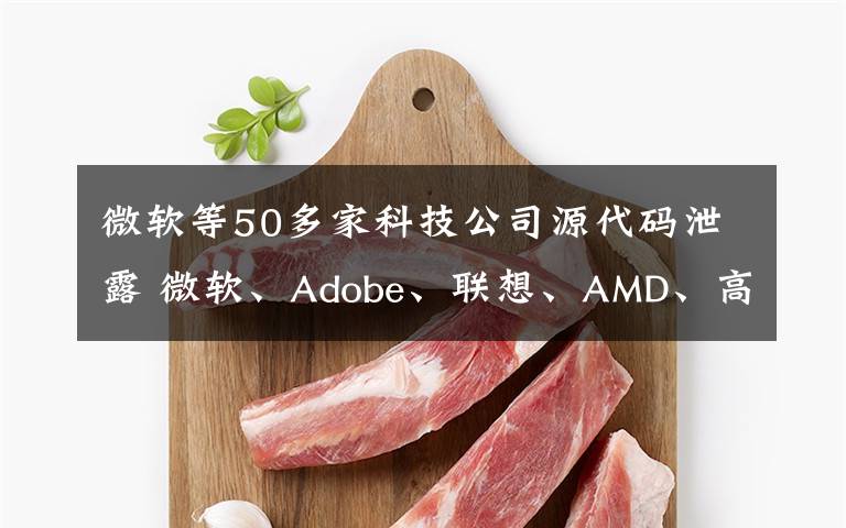 微軟等50多家科技公司源代碼泄露 微軟、Adobe、聯(lián)想、AMD、高通、聯(lián)發(fā)科