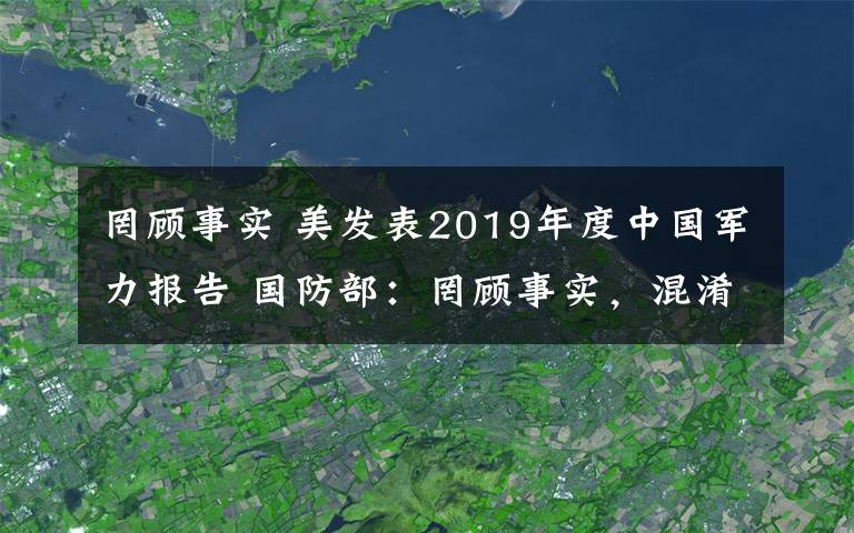 罔顧事實(shí) 美發(fā)表2019年度中國(guó)軍力報(bào)告 國(guó)防部：罔顧事實(shí)，混淆是非