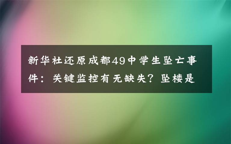 新華社還原成都49中學(xué)生墜亡事件：關(guān)鍵監(jiān)控有無缺失？墜樓是如何發(fā)生的？孩子為何走到這一步？ 還原事發(fā)經(jīng)過及背后真相！