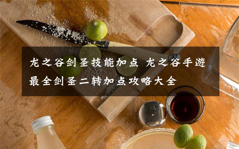 龍之谷劍圣技能加點(diǎn) 龍之谷手游最全劍圣二轉(zhuǎn)加點(diǎn)攻略大全