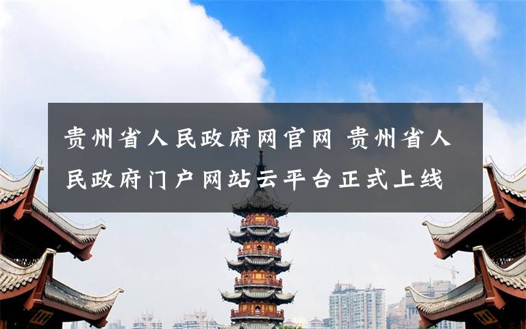 貴州省人民政府網(wǎng)官網(wǎng) 貴州省人民政府門戶網(wǎng)站云平臺(tái)正式上線運(yùn)行