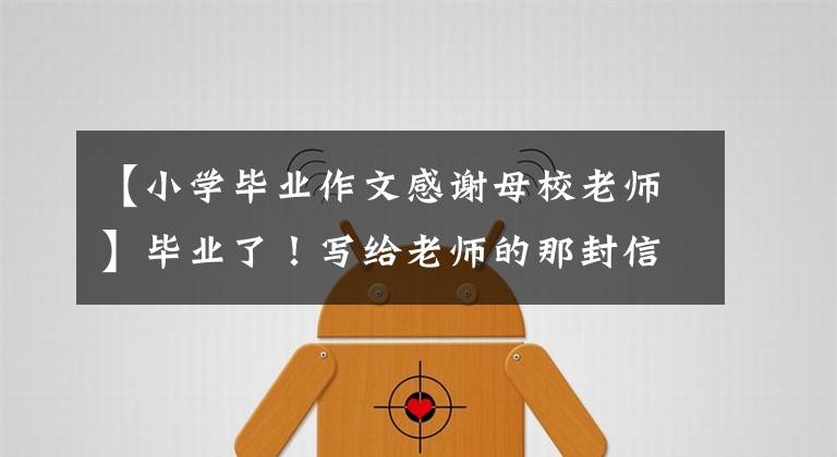 【小學(xué)畢業(yè)作文感謝母校老師】畢業(yè)了！寫(xiě)給老師的那封信