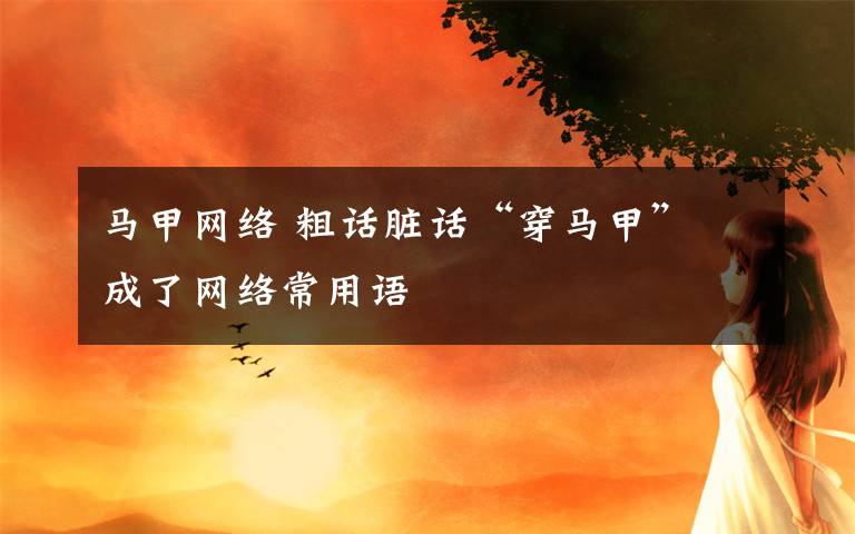 馬甲網(wǎng)絡(luò) 粗話臟話“穿馬甲”　成了網(wǎng)絡(luò)常用語(yǔ)