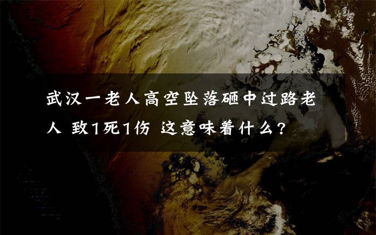 武漢一老人高空墜落砸中過路老人 致1死1傷 這意味著什么?