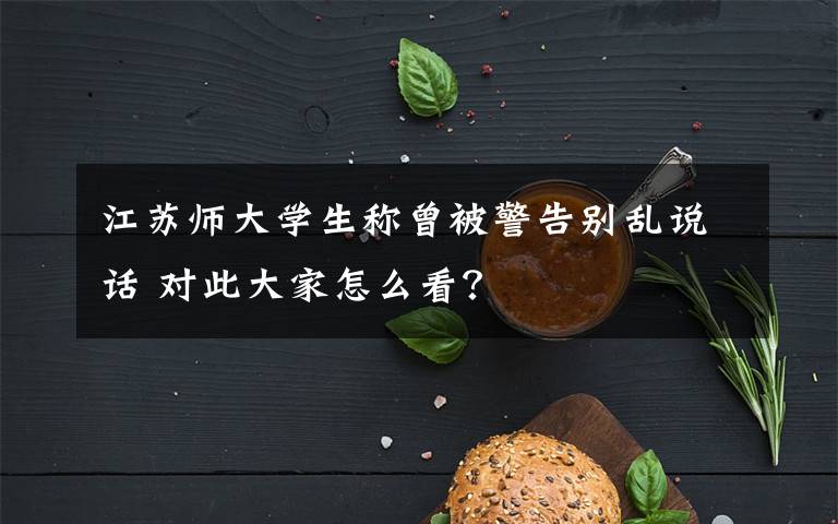 江蘇師大學(xué)生稱曾被警告別亂說話 對此大家怎么看？