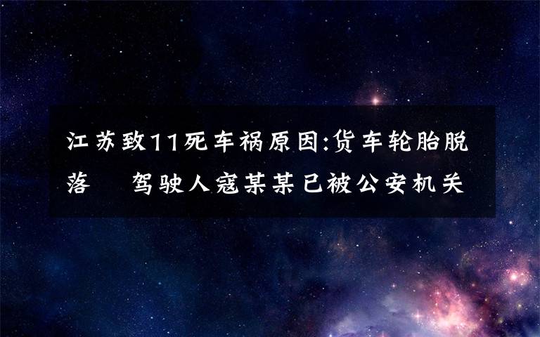 江蘇致11死車禍原因:貨車輪胎脫落? 駕駛?cè)丝苣衬骋驯还矙C(jī)關(guān)控制 具體是什么情況？