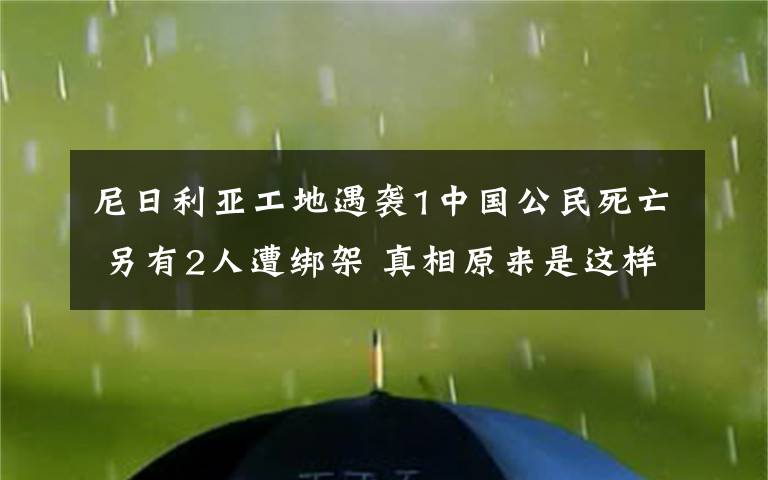 尼日利亞工地遇襲1中國(guó)公民死亡 另有2人遭綁架 真相原來(lái)是這樣！