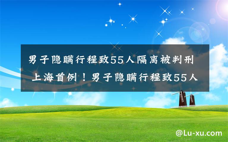 男子隱瞞行程致55人隔離被判刑 上海首例！男子隱瞞行程致55人隔離被判一年三個月