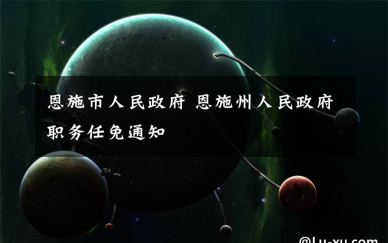 恩施市人民政府 恩施州人民政府職務(wù)任免通知