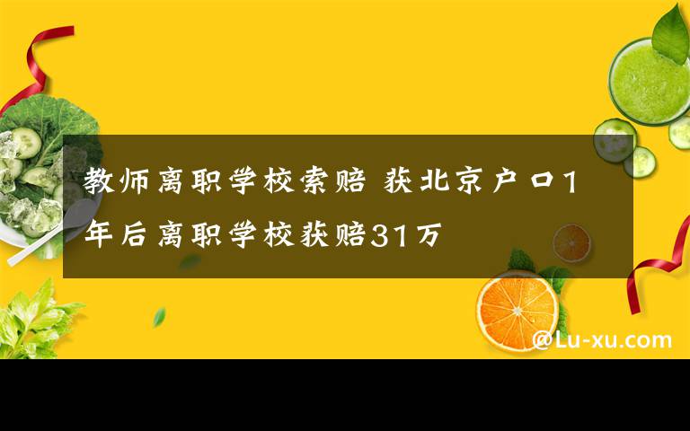 教師離職學(xué)校索賠 獲北京戶口1年后離職學(xué)校獲賠31萬(wàn)