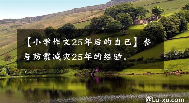 【小學(xué)作文25年后的自己】參與防震減災(zāi)25年的經(jīng)驗(yàn)。